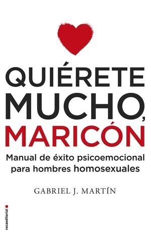 Quiérete mucho, maricón : manual de éxito psicoemocional para hombres homosexuales de Martín Martín, Gabriel José