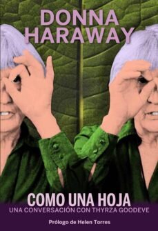 Tan leve como hoja : una conversación con Donna Haraway de Haraway, Donna Jeane (1944-)/Goodeve, Thyrza (1944-)