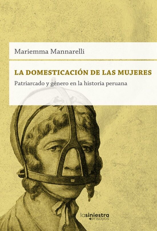 LA DOMESTICACIÓN DE LAS MUJERES – Patriarcado y género en la historia peruana de Mariemma Mannarelli