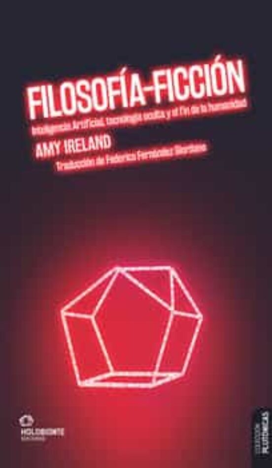 Filosofía-ficción. Inteligencia Artificial, tecnología oculta y el fin de la humanidad de Amy Ireland.