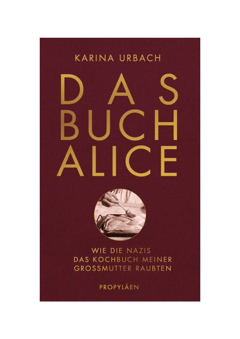 Karina Urbach: Das Buch Alice - Wie die Nazis das Kochbuch meiner Großmutter raubten