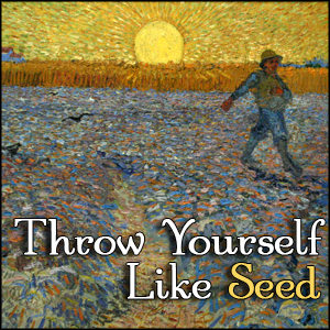 Throw Yourself Like Seed