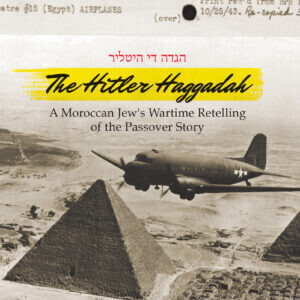 The Hitler Haggadah: A Moroccan Jew&#39;s Wartime Retelling of the Passover Story
