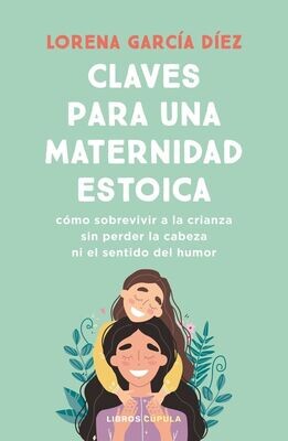 Claves para una maternidad estoica
Cómo sobrevivir a la crianza sin perder la cabeza ni el sentido del humor
García Díez, Lorena