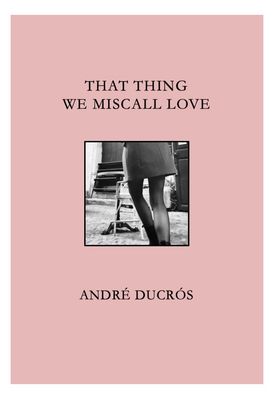 That Thing We Miscall Love - André Ducrós