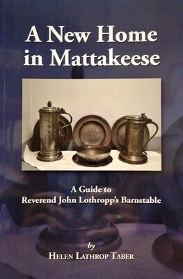 A New Home in Mattakeese : A Guide to Reverend John Lothropp’s Barnstable A New Home in Mattakeese : A Guide to Reverend John Lothropp’s Barnstable