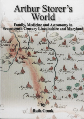 Arthur Storer’s World – Family, Medicine and Astronomy in Seventeenth Century Lincolnshire and Maryland by Ruth Crook (2014)