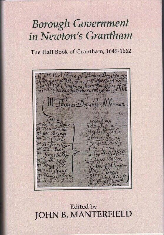 Borough Government in Newton’s Grantham – The Hall Book of Grantham, 1649-1662, Lincoln Record Society Vol 106, edited by John B Manterfield (2016) Borough Government in Newton’s Grantham – The Hall Book of Grantham, 1649-1662, Lincoln Record Society Vol 106, edited by John B Manterfield (2016)