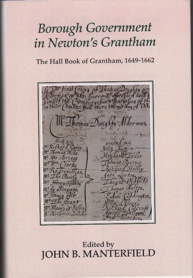 Borough Government in Newton’s Grantham – The Hall Book of Grantham, 1649-1662, Lincoln Record Society Vol 106, edited by John B Manterfield (2016) Borough Government in Newton’s Grantham – The Hall Book of Grantham, 1649-1662, Lincoln Record Society Vol 106, edited by John B Manterfield (2016)