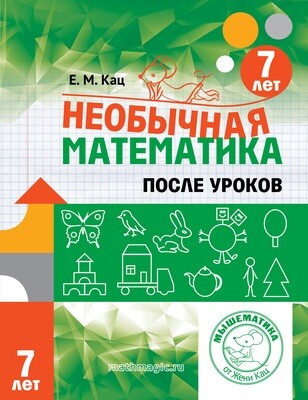 Необычная математика после уроков. Для детей 7 лет. Женя Кац Необычная математика после уроков. Для детей 7 лет. Женя Кац