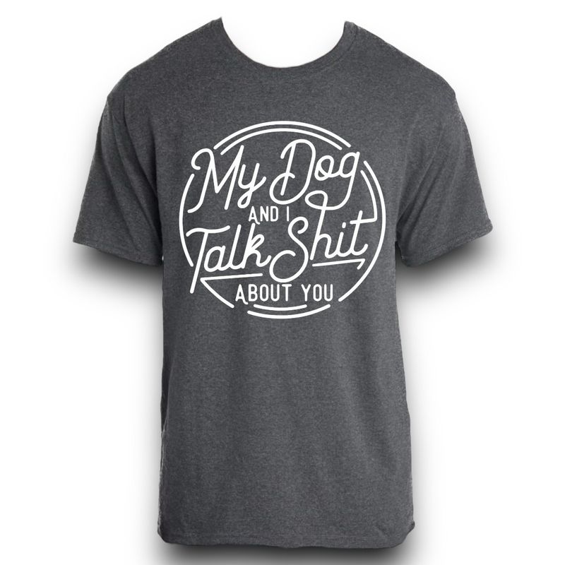 My Dog And I Talk Shit About You Shirt