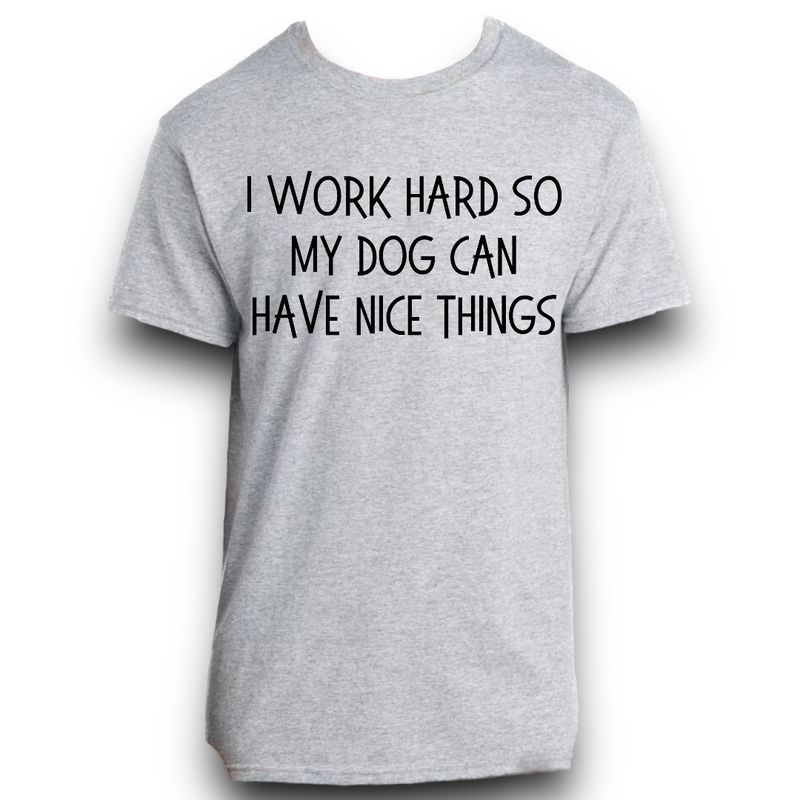I Work Hard So My Dog Can Have Nice Things Shirt