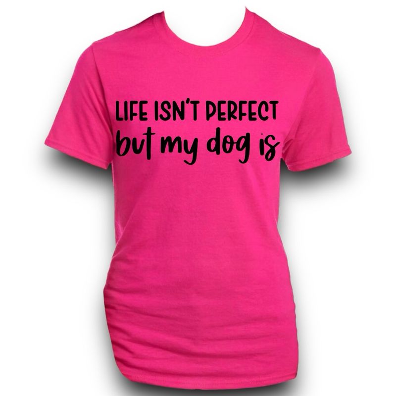 Life Isn’t Perfect But My Dog Is Shirt