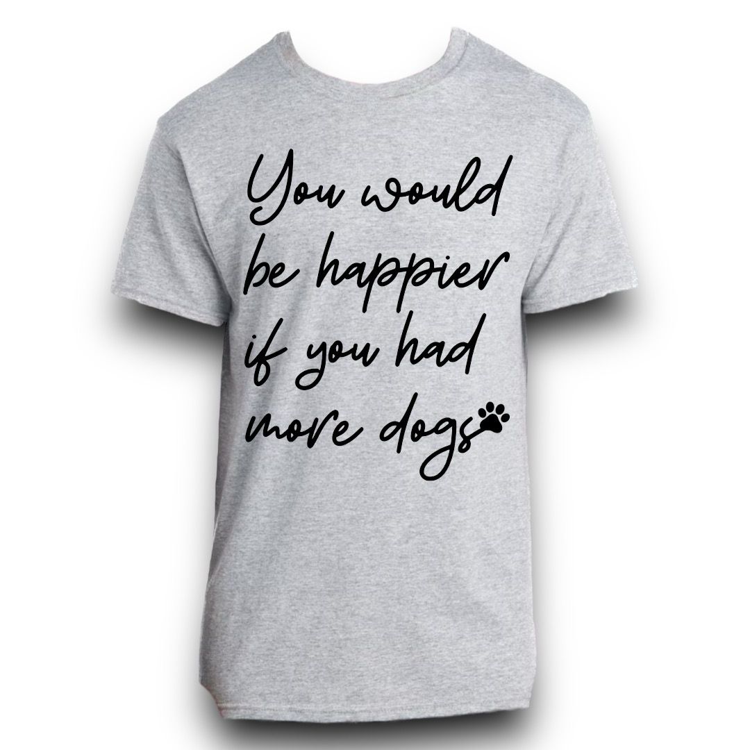 You Would Be Happier If You Had More Dogs Shirt