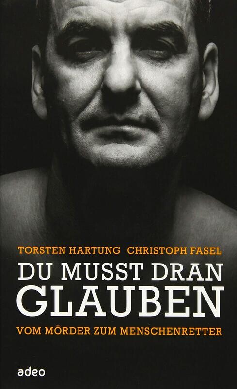 "Du musst dran glauben - Vom Mörder zum Menschenretter." (Torsten Hartung, Christoph Fasel)