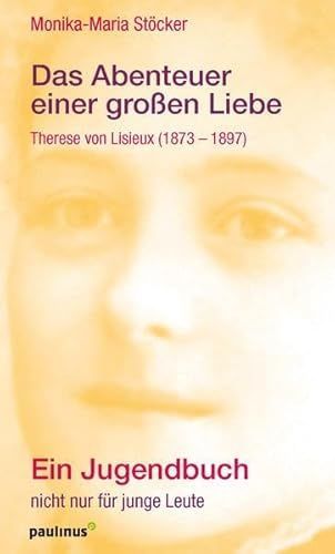 Das Abenteuer einer großen Liebe - Theresia von Lisieux.  Ein Jugendbuch nicht nur für junge Leute (Monika-Maria Stöcker)