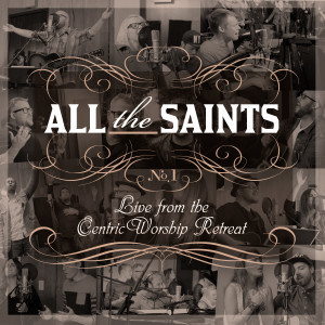 [ALBUM] ALL THE SAINTS: Live From the CentricWorship Retreat – No. 1