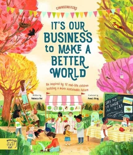 It&#39;s Our Business To Make A Better World : Be Inspired By 12 Real-Life Children Building A More Sustainable Future