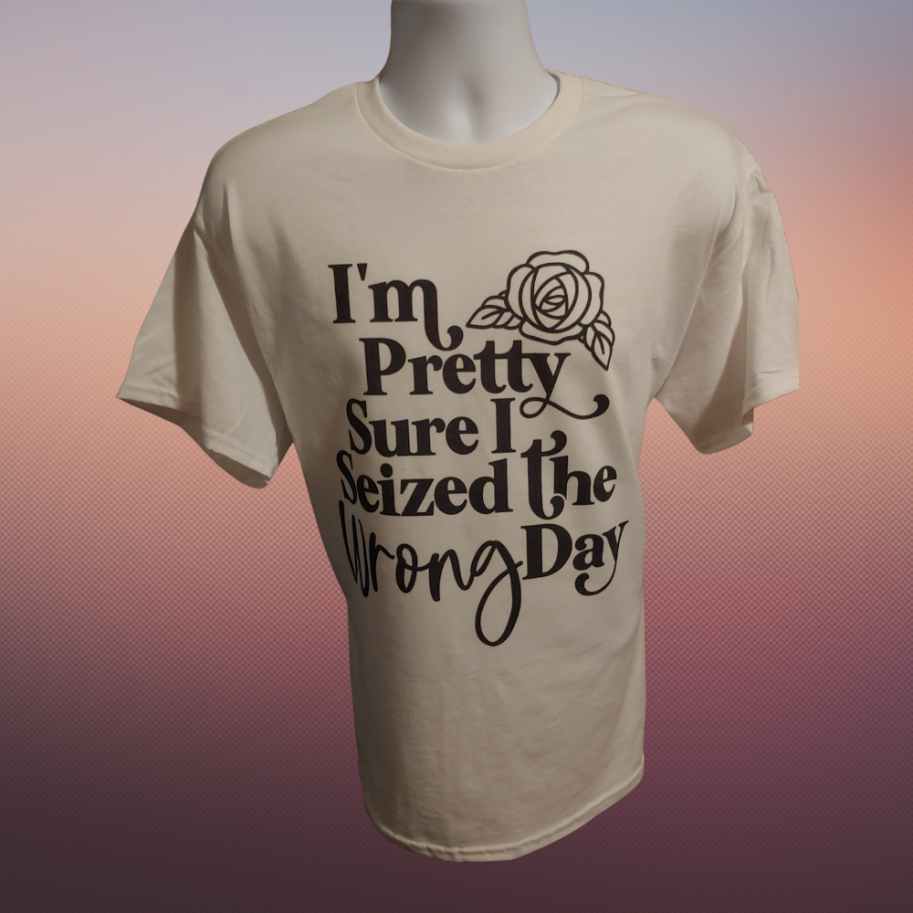 I'm Pretty Sure I Seized the Wrong Day T-shirt