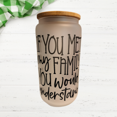 If You Knew My Family Frosted Glass Can Tumbler