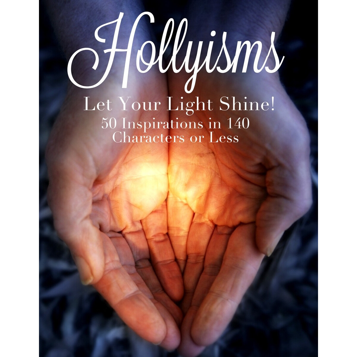 Hollyisms: Let Your Light Shine! 50 Inspirations in 140 Characters or less