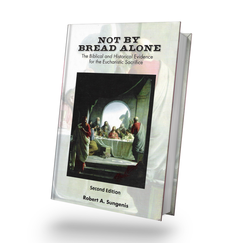 Not By Bread Alone: The Biblical and Historical Evidence for the Eucharistic Sacrifice *2nd Edition, 2019*