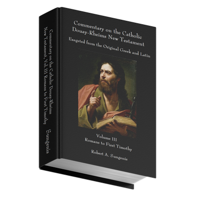 Commentary on the Catholic Douay-Rheims New Testament Exegeted from the Original Greek and Latin - Volume 3 - Romans to First Timothy by Robert Sungenis (Hardcover)