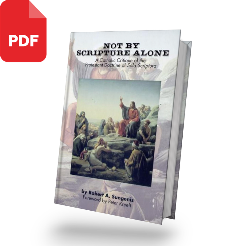 Not By Scripture Alone: A Catholic Critique of the Protestant Doctrine of Sola Scriptura *2nd Edition, 2019* (PDF Download)