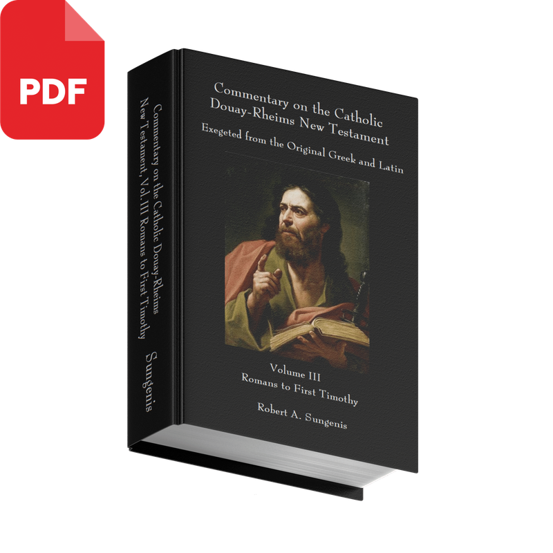 Commentary on the Catholic Douay-Rheims New Testament Exegeted from the Original Greek and Latin - Volume 3 - Romans to First Timothy by Robert Sungenis (PDF Download)