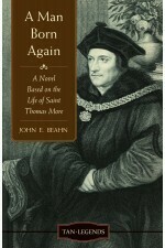 A Man Born Again - A Novel based on the life of St Thomas More