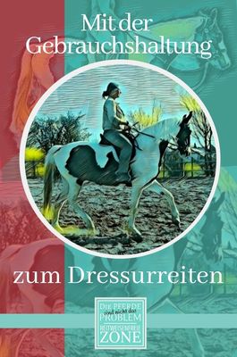 Mit der Gebrauchshaltung zum Dressurreiten Mit der Gebrauchshaltung zum Dressurreiten