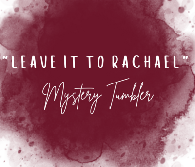 &quot;LEAVE IT TO RACHAEL&quot;
MYSTERY TUMBLER