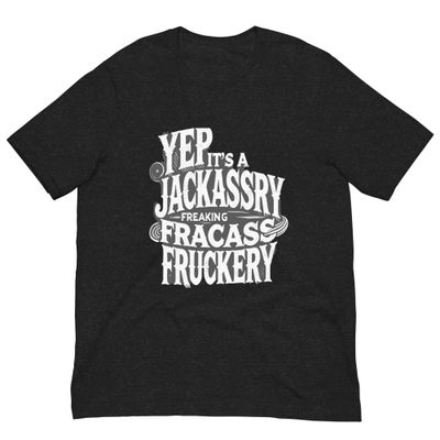 Unisex T-Shirt - Yep It's A Jackassery Freaking Fracass Fruckery