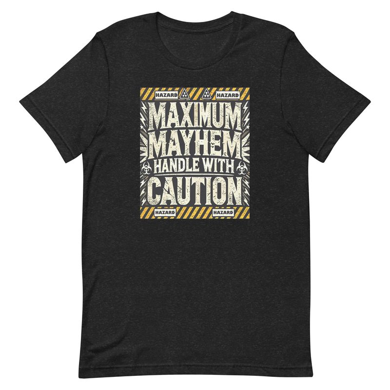 Unisex T-Shirt -Maximum Mayhem Handle with Caution Unisex T-Shirt -Maximum Mayhem Handle with Caution