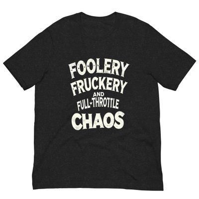 Unisex T-Shirt- Foolery Fruckery & Full Throttle Chaos Unisex T-Shirt- Foolery Fruckery & Full Throttle Chaos