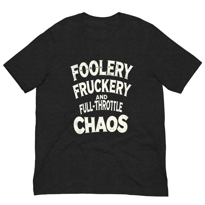 Unisex T-Shirt- Foolery Fruckery & Full Throttle Chaos Unisex T-Shirt- Foolery Fruckery & Full Throttle Chaos