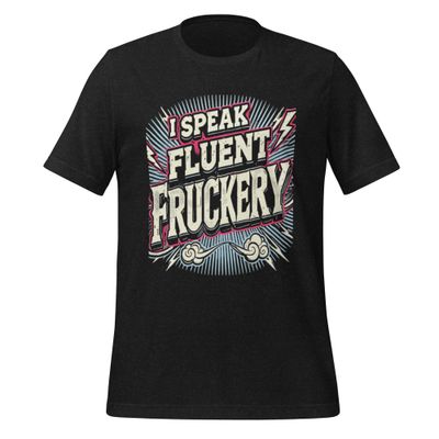 Unisex T-Shirt - I Speak Fluent Fruckery Unisex T-Shirt - I Speak Fluent Fruckery