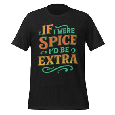 Unisex t-shirt- If I Were Spice, I'd Be Extra Unisex t-shirt- If I Were Spice, I'd Be Extra