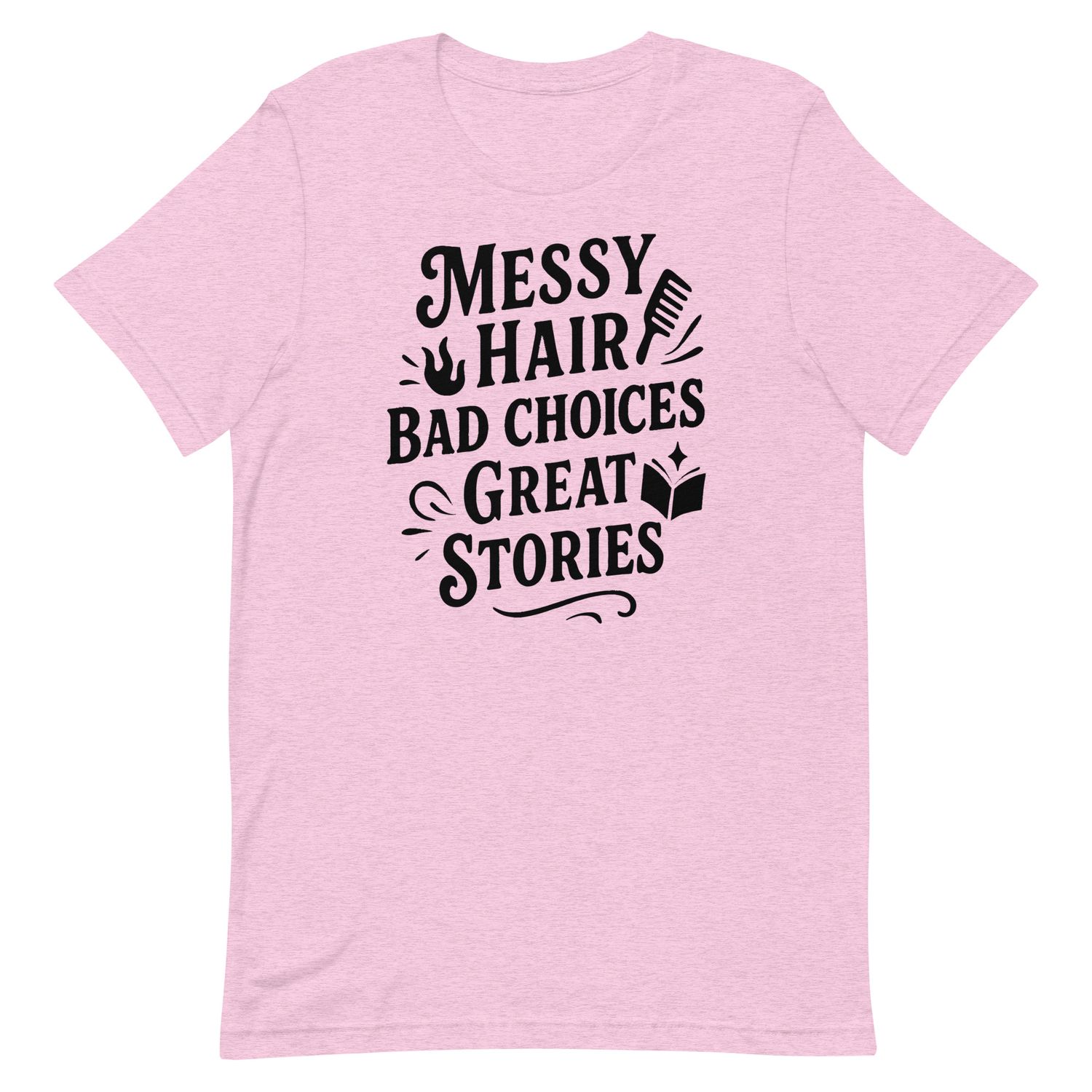 Unisex t-shirt- Messy Hair, Bad Choices, Great Stories