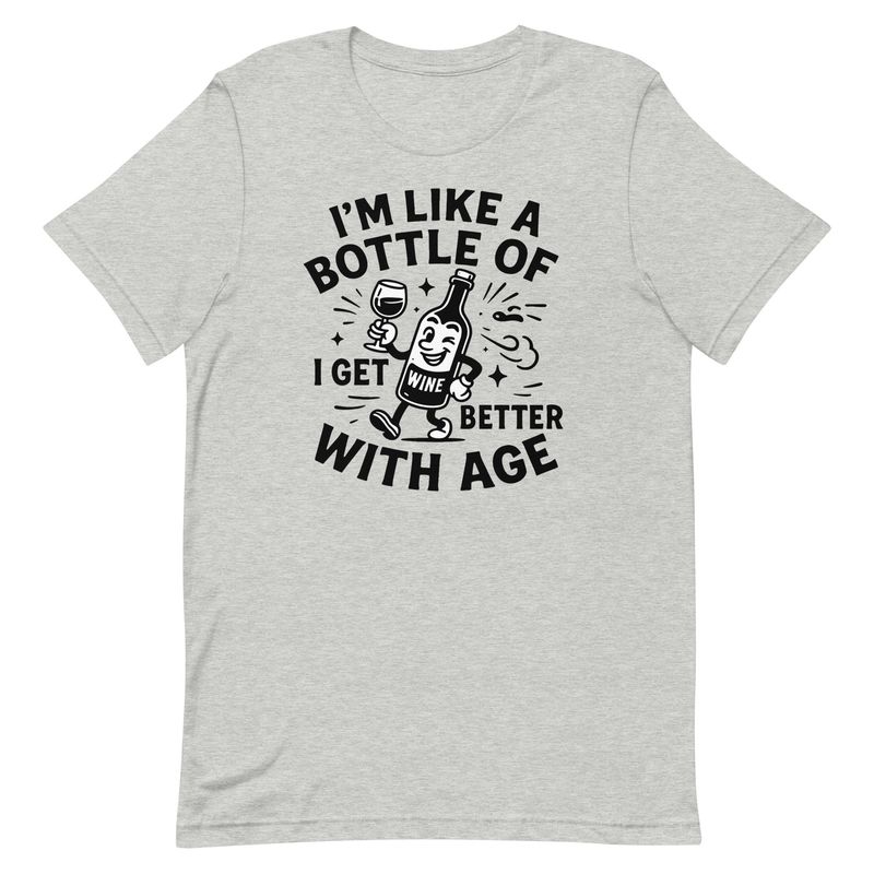 Unisex t-shirt- I'm Like A Bottle Of Wine, I Get Better With Age