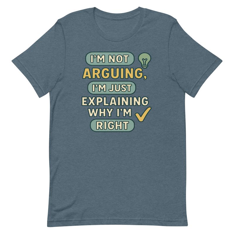 Not Arguing, Just Explaining Why I'm Right Not Arguing, Just Explaining Why I'm Right