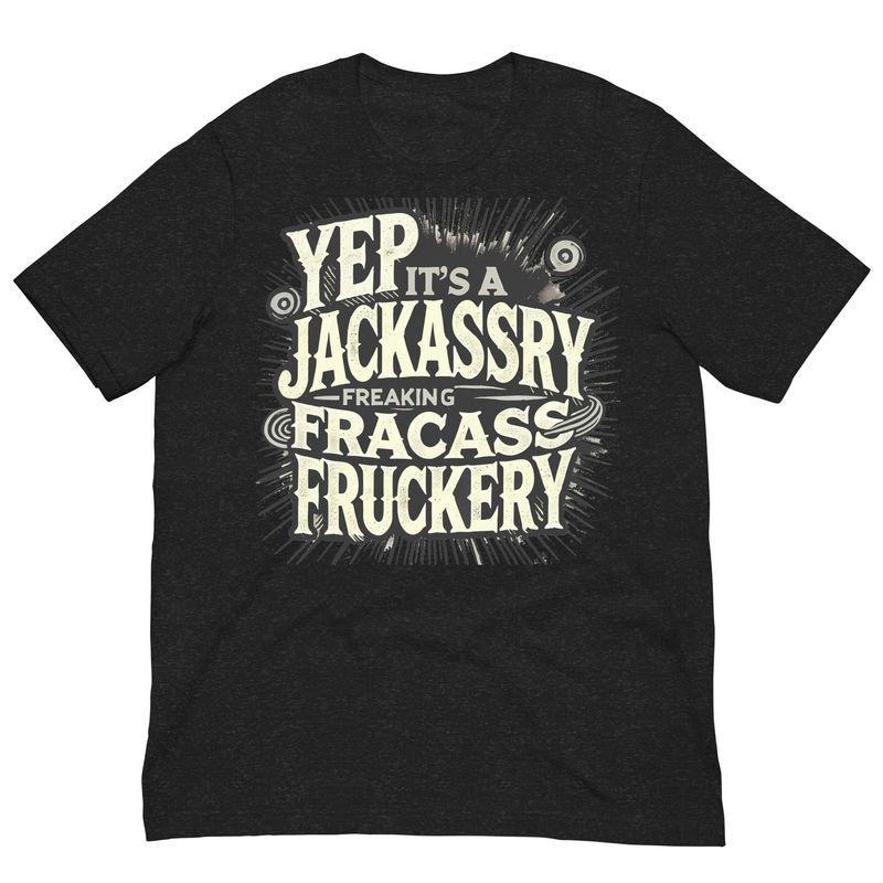 Yep It's A Jackassery Freaking Fracass Fruckery Yep It's A Jackassery Freaking Fracass Fruckery