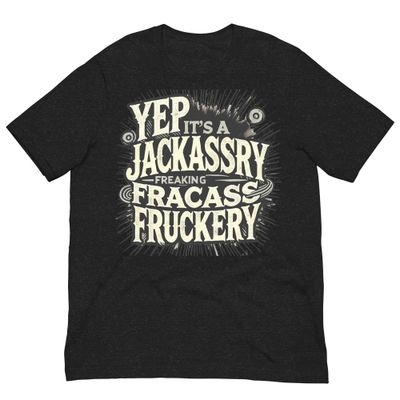 Yep It&#39;s A Jackassery Freaking Fracass Fruckery