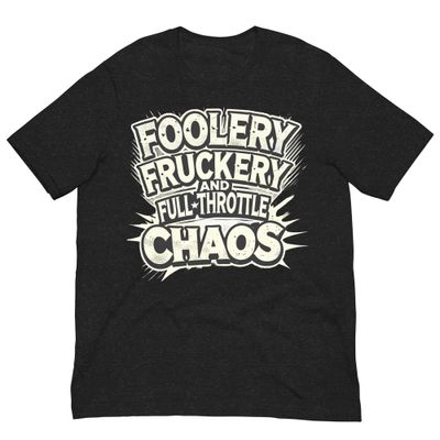 Unisex T-Shirt- Foolery Fruckery & Full Throttle Chaos Unisex T-Shirt- Foolery Fruckery & Full Throttle Chaos