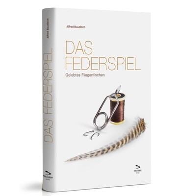 Das Federspiel: Gelebtes Fliegenfischen - Alfred Baudisch