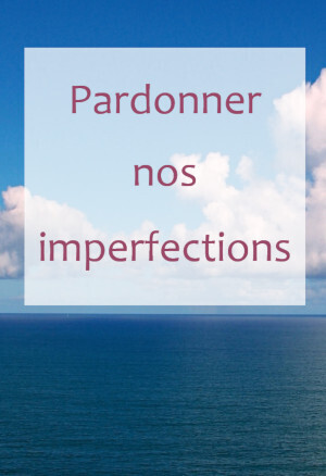 Pardonner nos imperfections