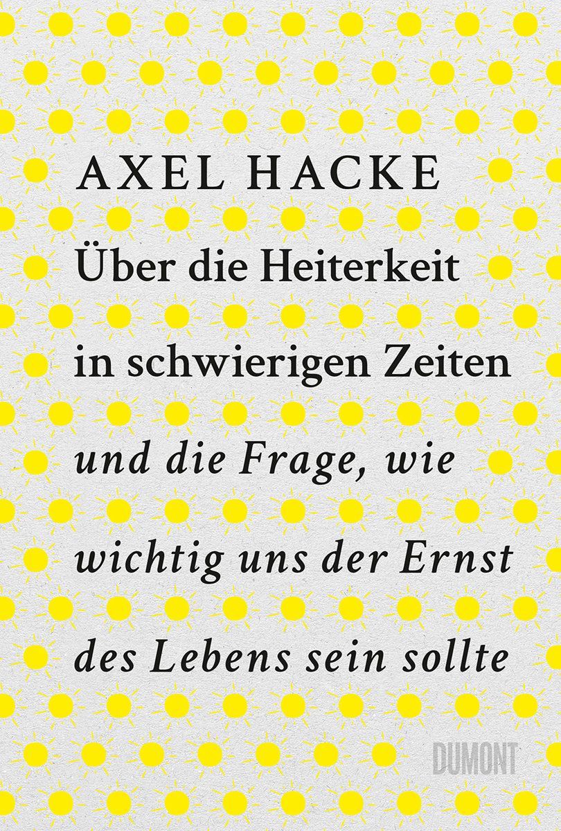 Über die Heiterkeit in schwierigen Zeiten und die Frage, wie wichtig uns der Ernst des Lebens sein sollte Über die Heiterkeit in schwierigen Zeiten und die Frage, wie wichtig uns der Ernst des Lebens sein sollte
