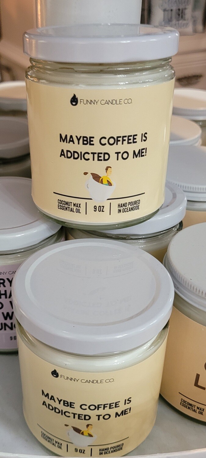 Maybe Coffee Is Addicted To Me!- 9oz