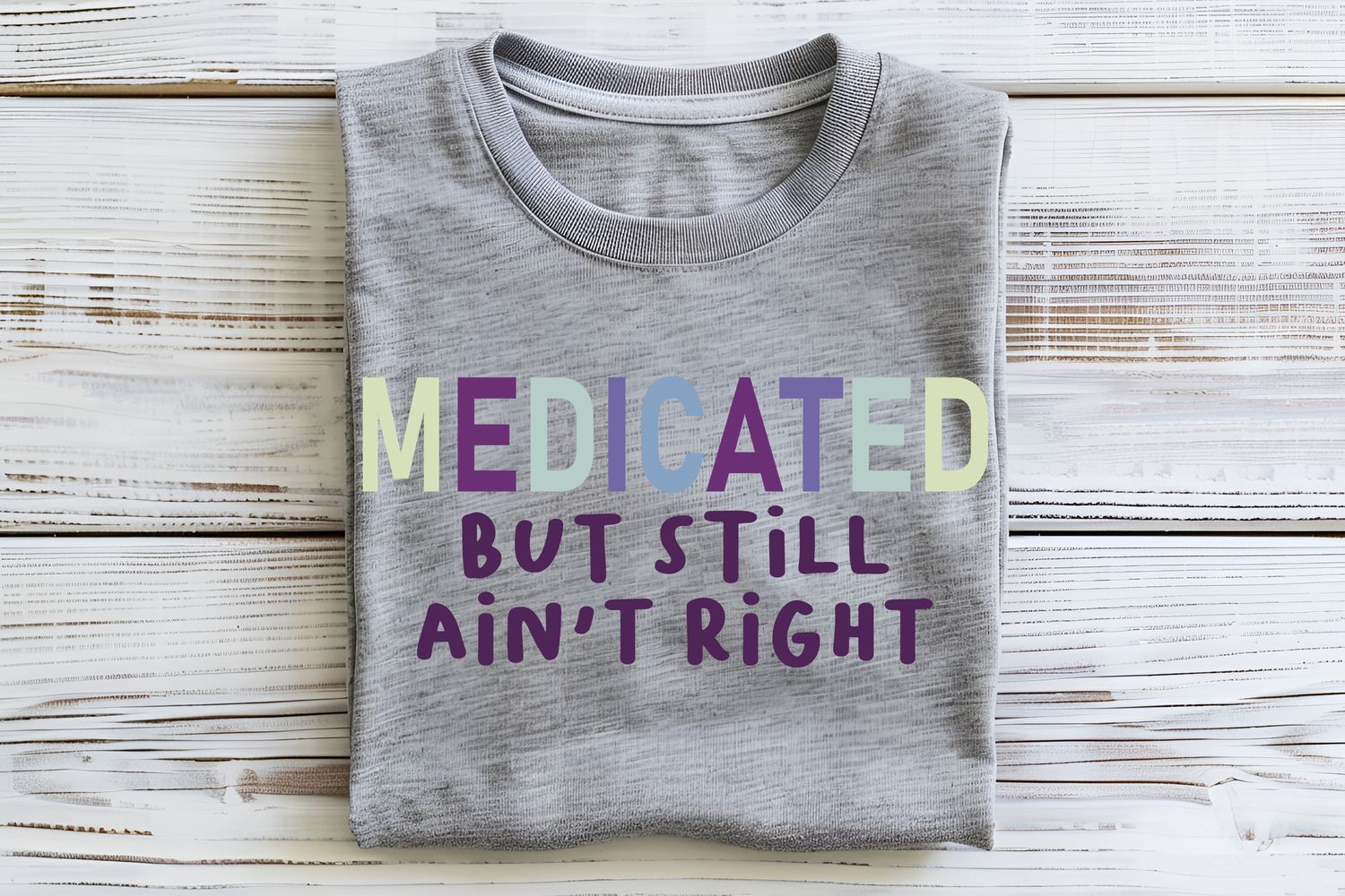 Medicated Still Ain't Right DTF Print