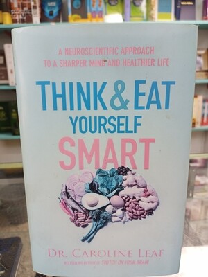 Think and Eat yourself Smart by Dr. Caroline Leaf